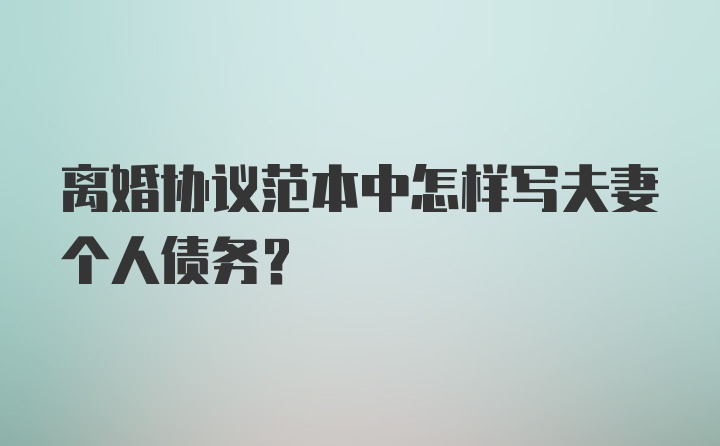 离婚协议范本中怎样写夫妻个人债务?