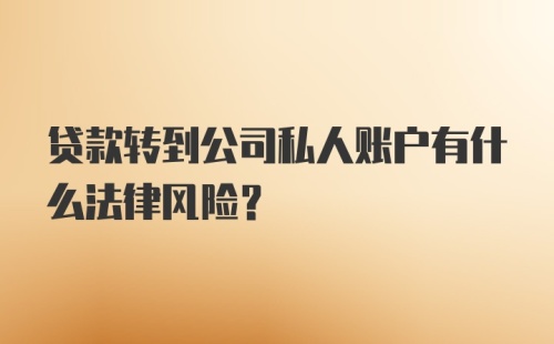 贷款转到公司私人账户有什么法律风险？