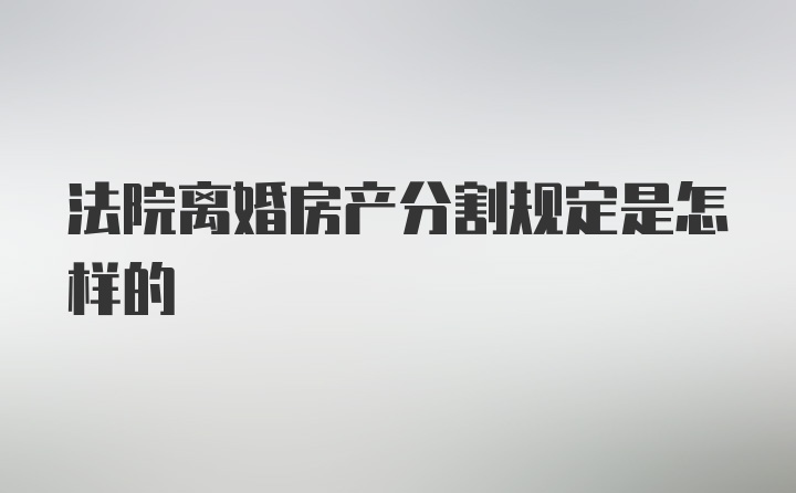 法院离婚房产分割规定是怎样的