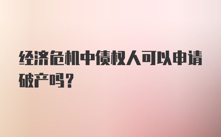 经济危机中债权人可以申请破产吗?