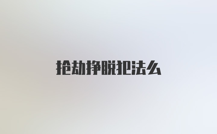 抢劫挣脱犯法么