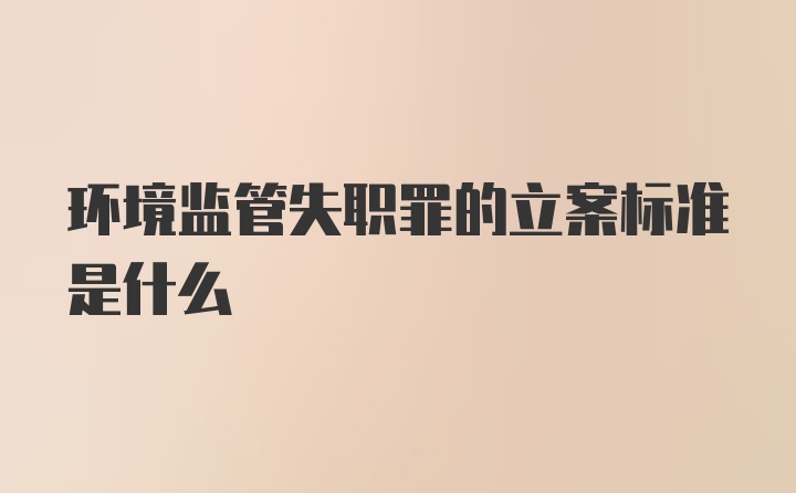 环境监管失职罪的立案标准是什么