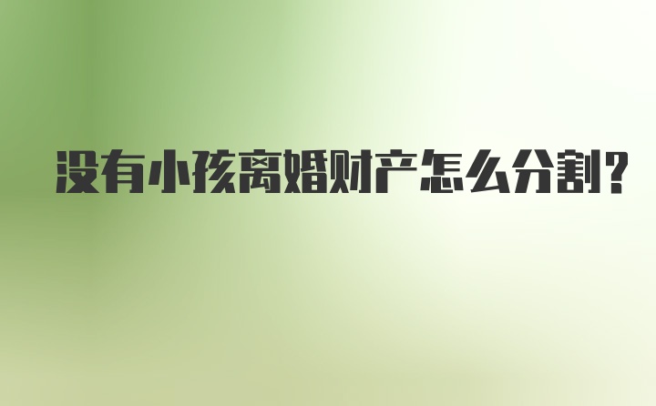 没有小孩离婚财产怎么分割？