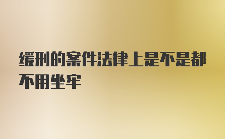 缓刑的案件法律上是不是都不用坐牢