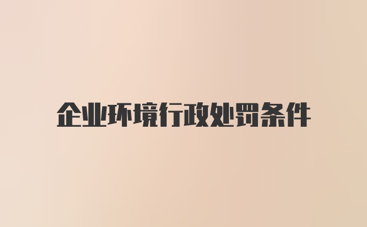 企业环境行政处罚条件