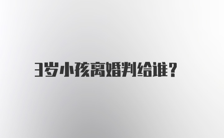 3岁小孩离婚判给谁？