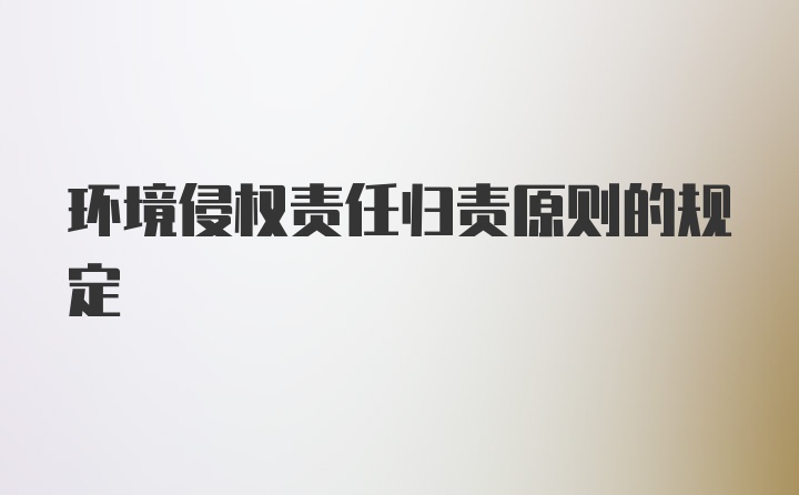 环境侵权责任归责原则的规定