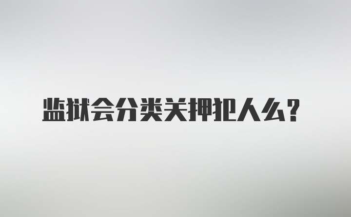 监狱会分类关押犯人么？