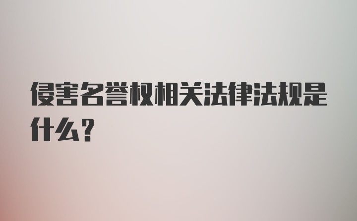 侵害名誉权相关法律法规是什么？