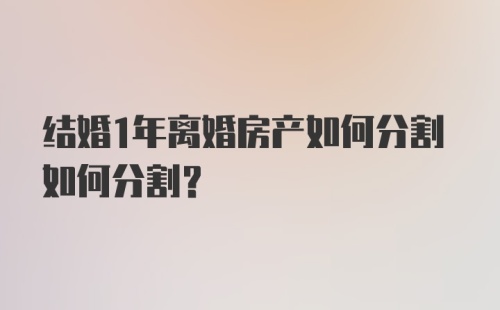 结婚1年离婚房产如何分割如何分割?