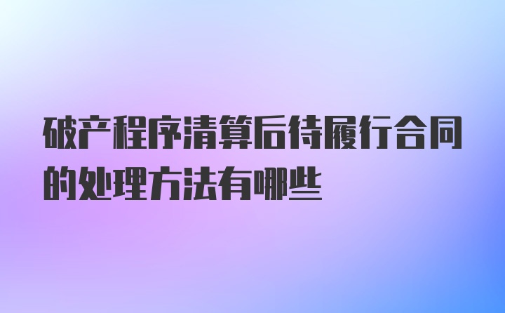 破产程序清算后待履行合同的处理方法有哪些