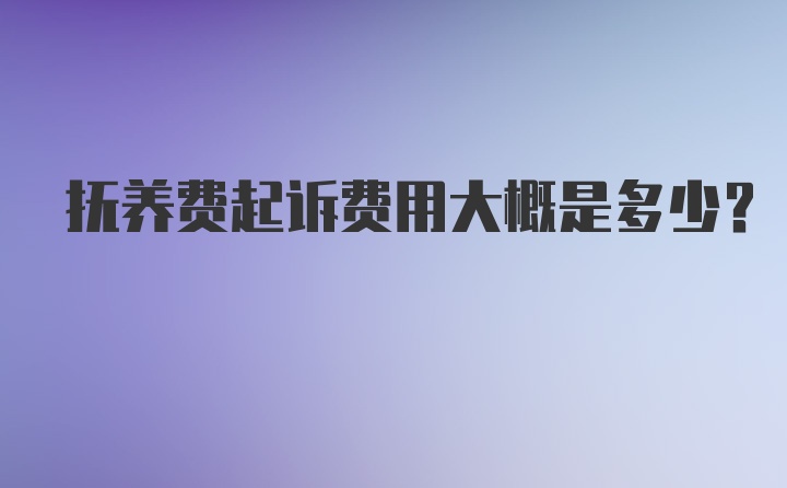 抚养费起诉费用大概是多少？