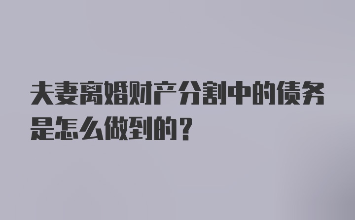 夫妻离婚财产分割中的债务是怎么做到的？