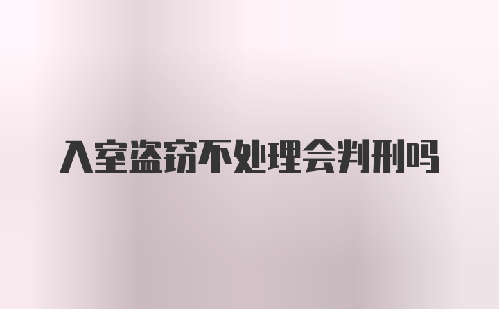 入室盗窃不处理会判刑吗