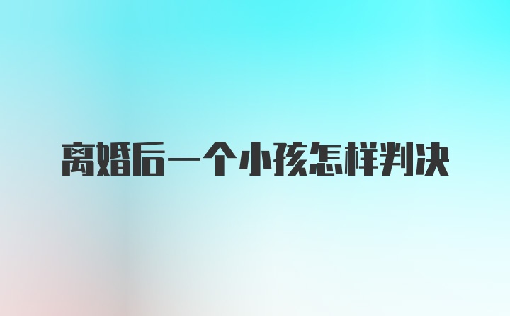 离婚后一个小孩怎样判决