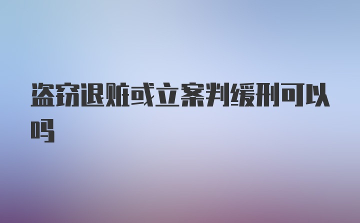 盗窃退赃或立案判缓刑可以吗