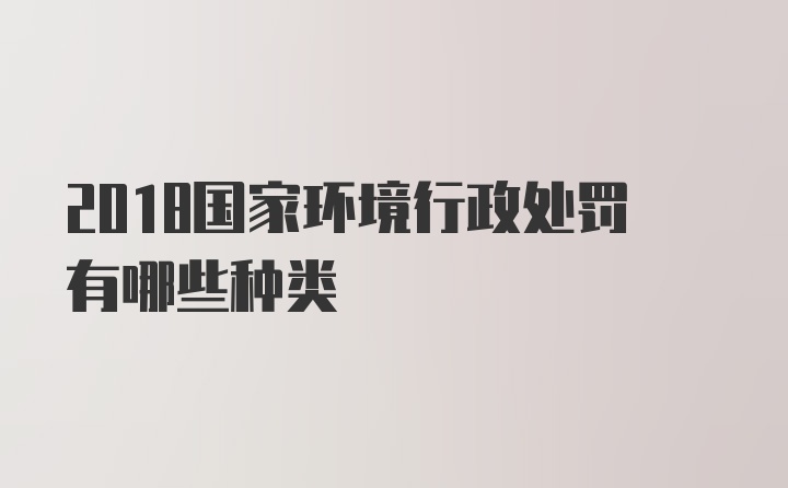 2018国家环境行政处罚有哪些种类