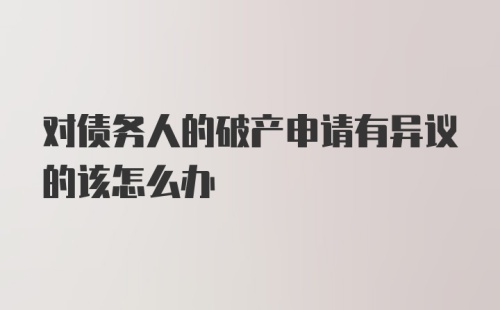 对债务人的破产申请有异议的该怎么办