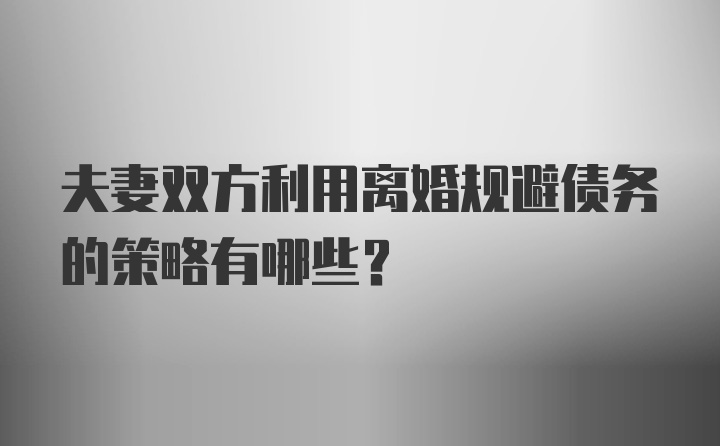 夫妻双方利用离婚规避债务的策略有哪些？