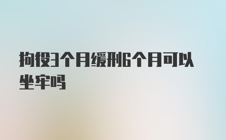 拘役3个月缓刑6个月可以坐牢吗