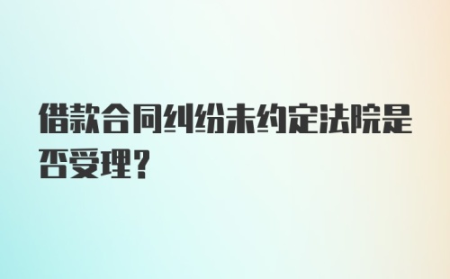 借款合同纠纷未约定法院是否受理?