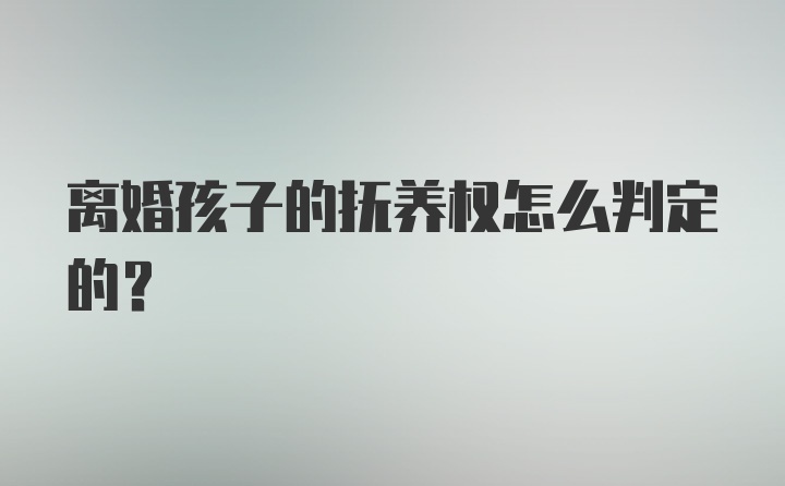 离婚孩子的抚养权怎么判定的？