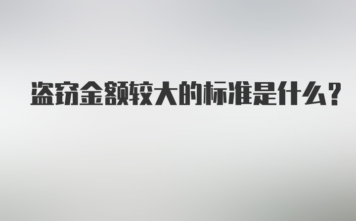 盗窃金额较大的标准是什么？