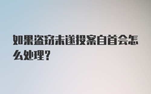 如果盗窃未遂投案自首会怎么处理？