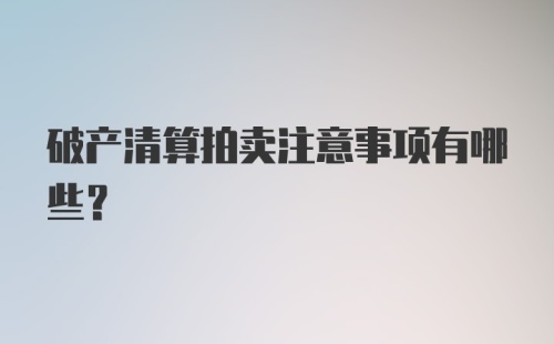 破产清算拍卖注意事项有哪些？