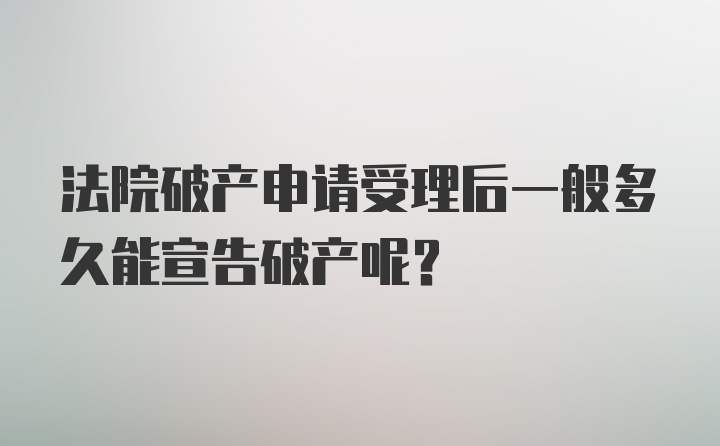 法院破产申请受理后一般多久能宣告破产呢?