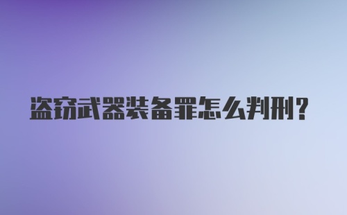 盗窃武器装备罪怎么判刑？