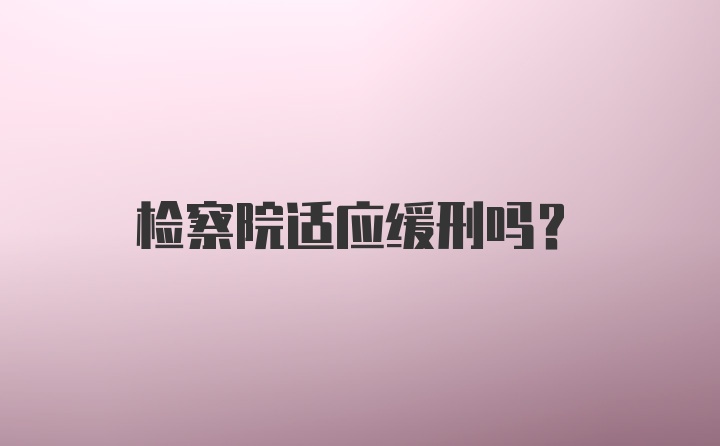 检察院适应缓刑吗？