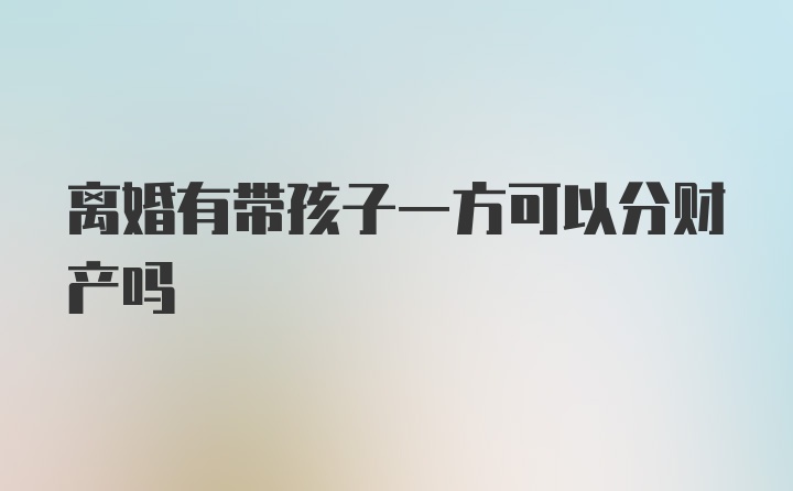 离婚有带孩子一方可以分财产吗