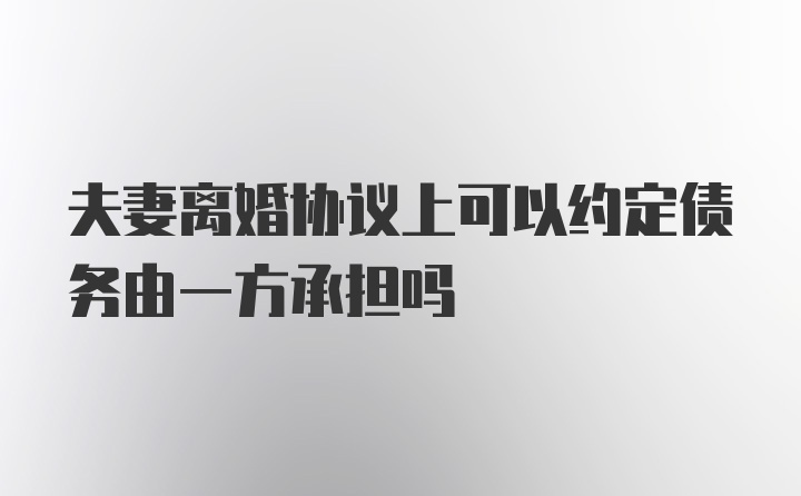 夫妻离婚协议上可以约定债务由一方承担吗