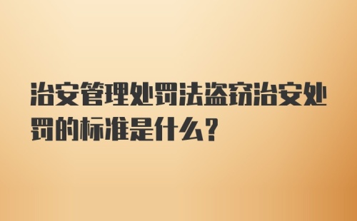 治安管理处罚法盗窃治安处罚的标准是什么?