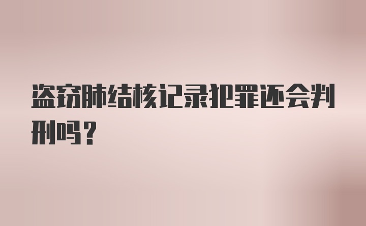 盗窃肺结核记录犯罪还会判刑吗？