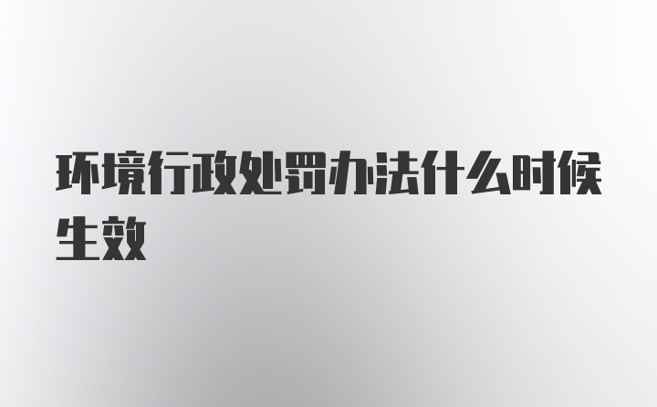 环境行政处罚办法什么时候生效