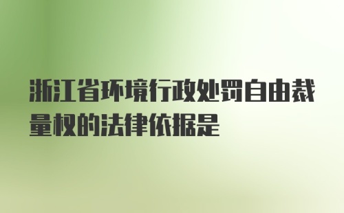 浙江省环境行政处罚自由裁量权的法律依据是