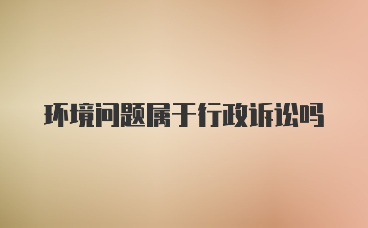 环境问题属于行政诉讼吗