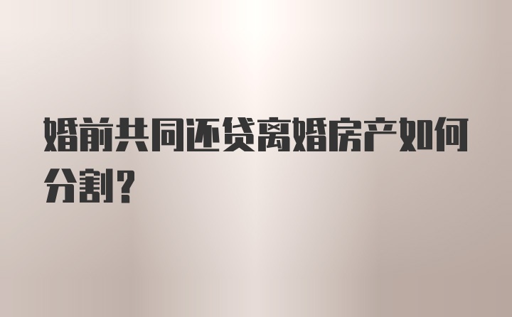 婚前共同还贷离婚房产如何分割?