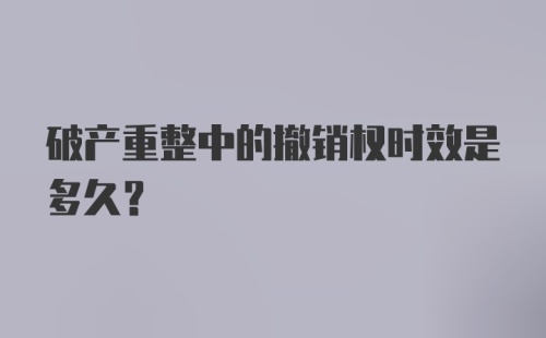 破产重整中的撤销权时效是多久？