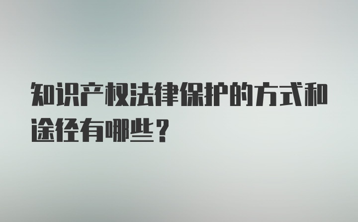 知识产权法律保护的方式和途径有哪些？