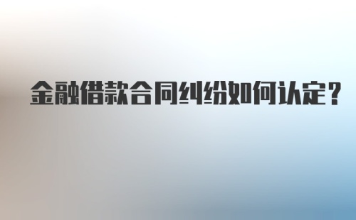 金融借款合同纠纷如何认定？