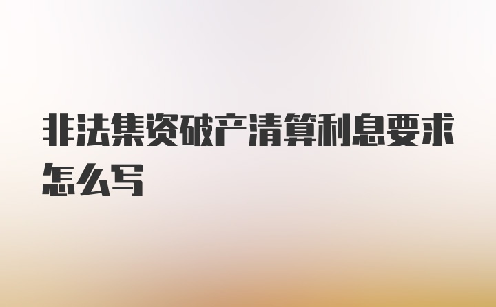 非法集资破产清算利息要求怎么写