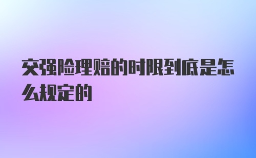 交强险理赔的时限到底是怎么规定的