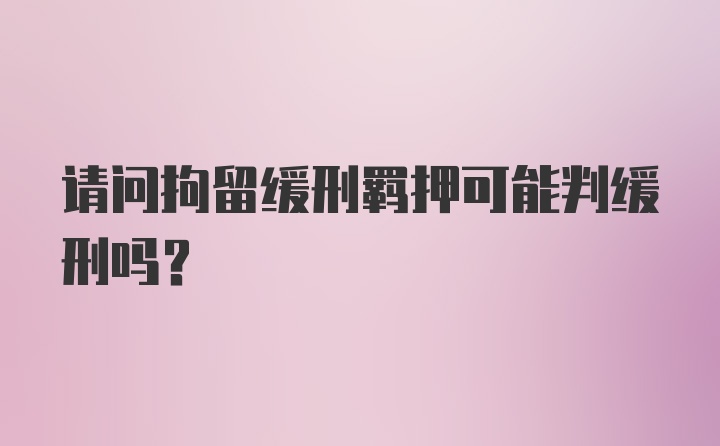 请问拘留缓刑羁押可能判缓刑吗？