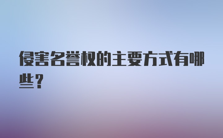 侵害名誉权的主要方式有哪些?