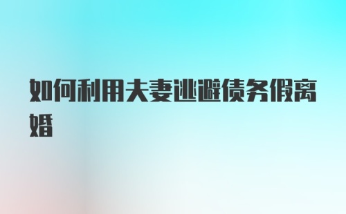 如何利用夫妻逃避债务假离婚