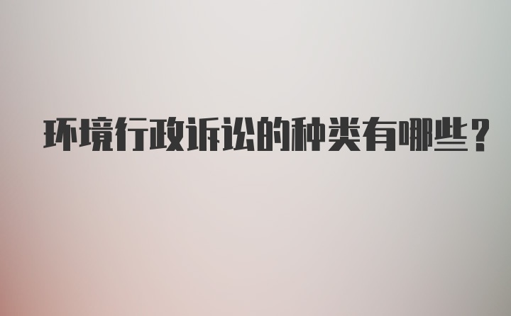 环境行政诉讼的种类有哪些?