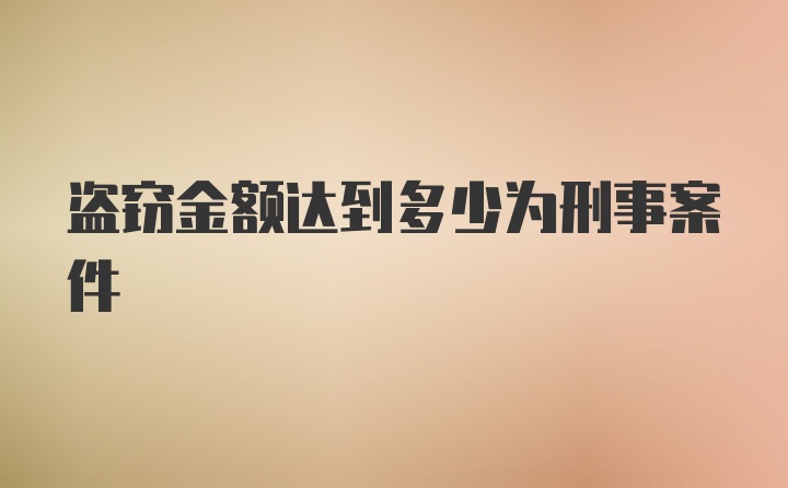 盗窃金额达到多少为刑事案件